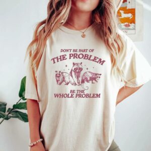 Don’t Be Part Of The Problem Be The Whole Problem Shirt, Funny Trash Panda Raccoon Meme T-Shirt, Funny Street Cats, Meme Gift