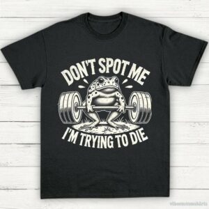 Don’t Spot Me I’m Trying To Die Frog Lifting Shirt