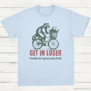 Get In Loser Trouble Ain’t Gonna Make It Itself Meme Shirt